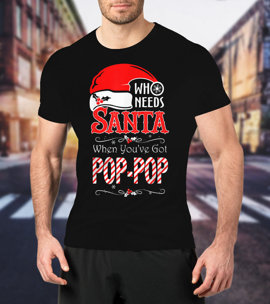 Who Needs Santa When You've Got Pop-Pop T-Shirt