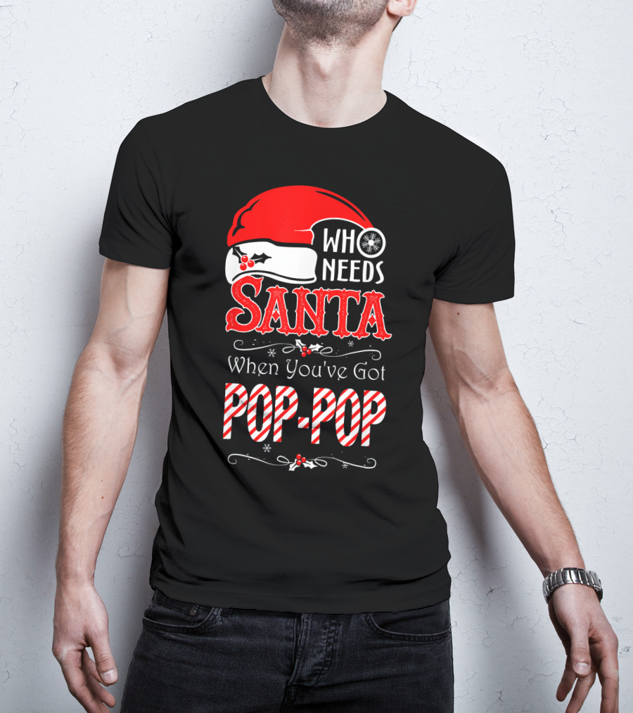 Who Needs Santa When You've Got Pop-Pop T-Shirt