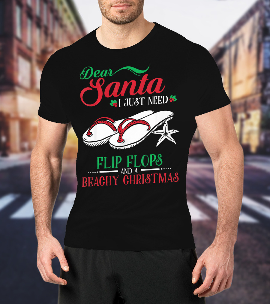 Dear Santa I Just Need Flip Flops And A Beachy Christmas T-Shirt