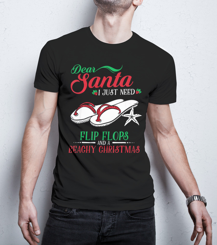 Dear Santa I Just Need Flip Flops And A Beachy Christmas T-Shirt