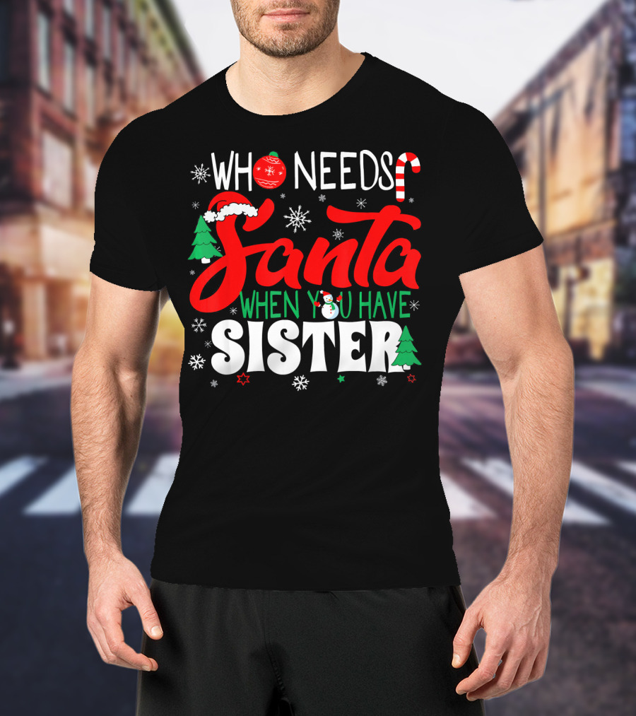 Who Needs Santa When You Have Sister Holiday Fun With Snowflakes And Christmas Trees T-Shirt