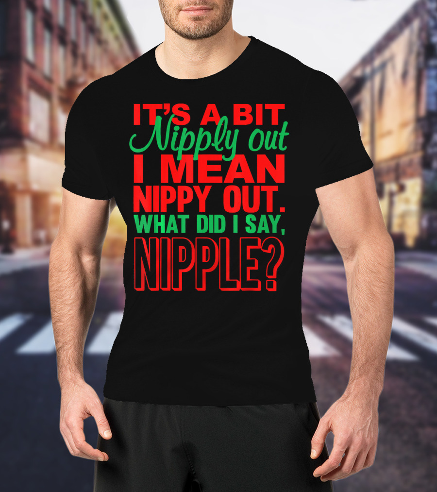 It's A Bit Nippy Out What Did I Say Nipple? T-Shirt