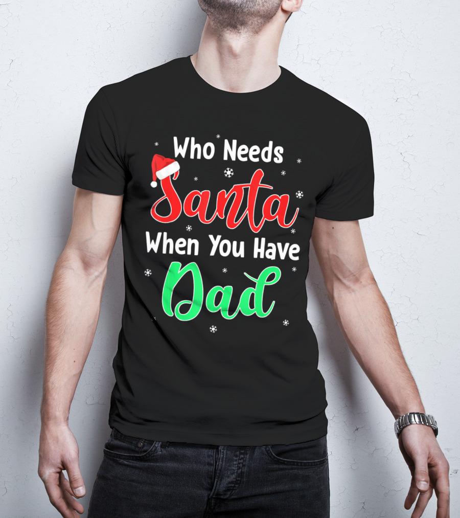 Who Needs Santa When You Have Dad Santa Hat Christmas T-Shirt