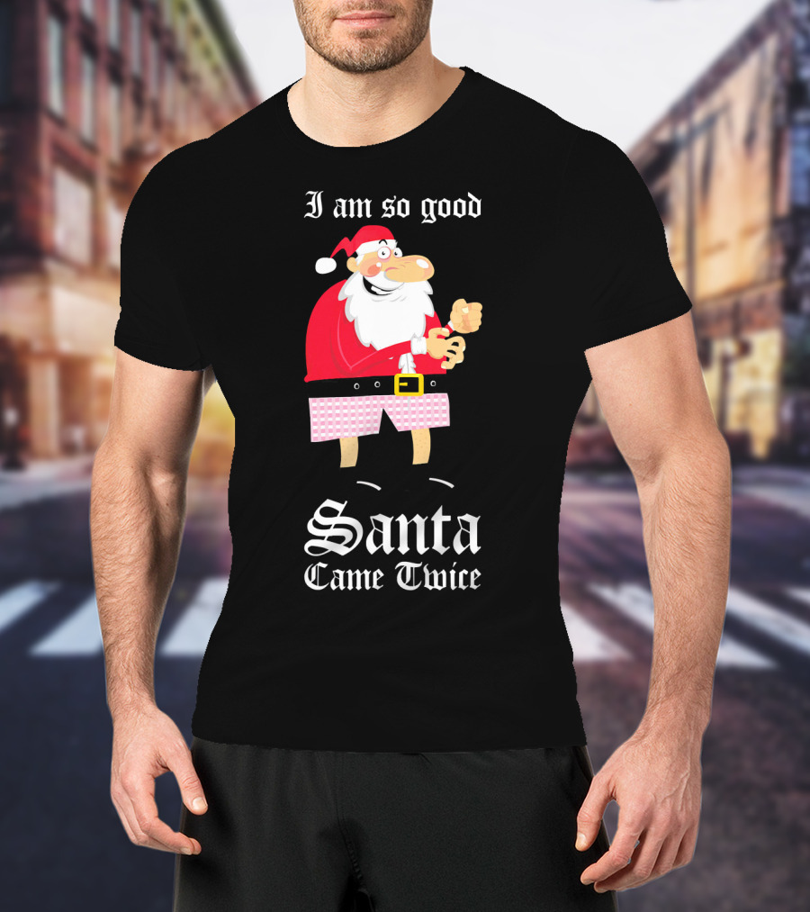 I Am So Good Santa Came Twice Naughty XMas Adult Joke T-Shirt