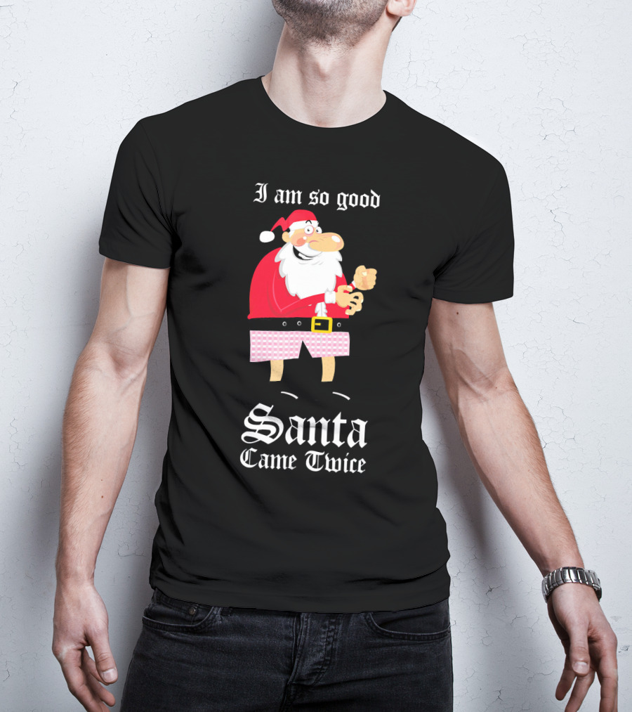 I Am So Good Santa Came Twice Naughty XMas Adult Joke T-Shirt