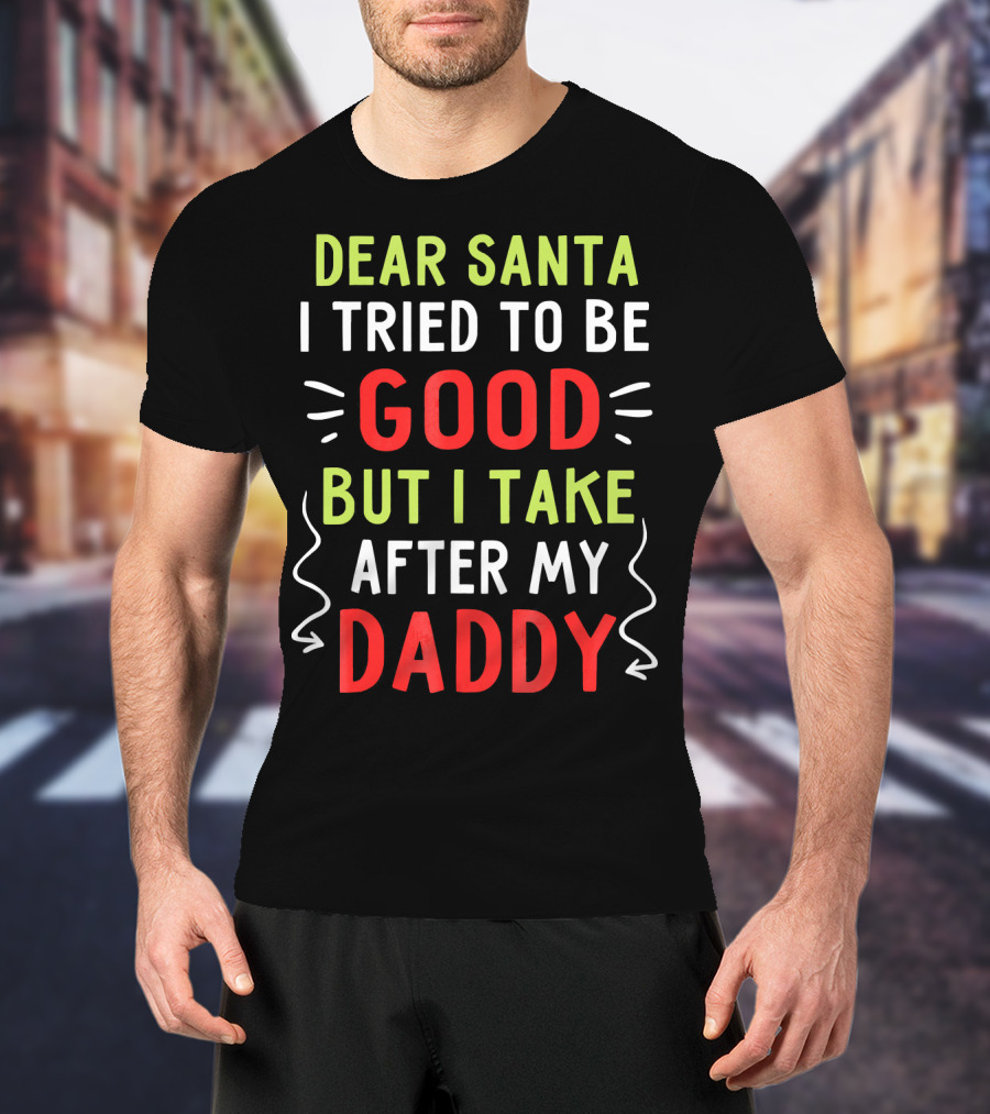 Dear Santa I Tried To Be Good But I Take After My Daddy T-Shirt
