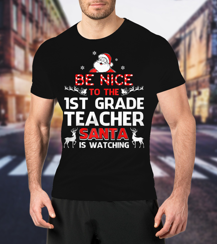 Be Nice To The 1st Grade Teacher Santa Is Watching T-Shirt