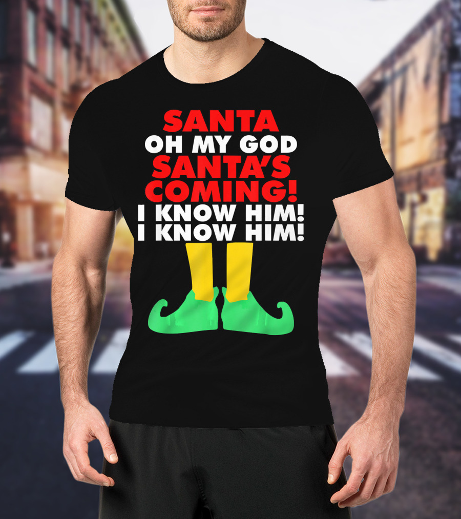 Santa Oh My God Santa's Coming I Know Him I Know Him T-Shirt