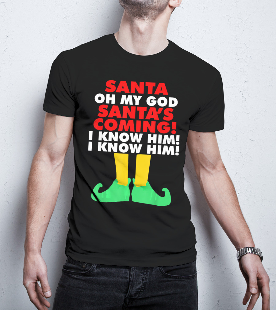 Santa Oh My God Santa's Coming I Know Him I Know Him T-Shirt
