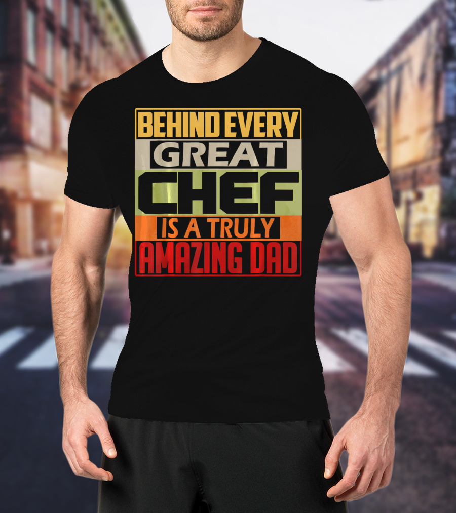 Behind Every Great Chef Is A Truly Amazing Dad T-Shirt