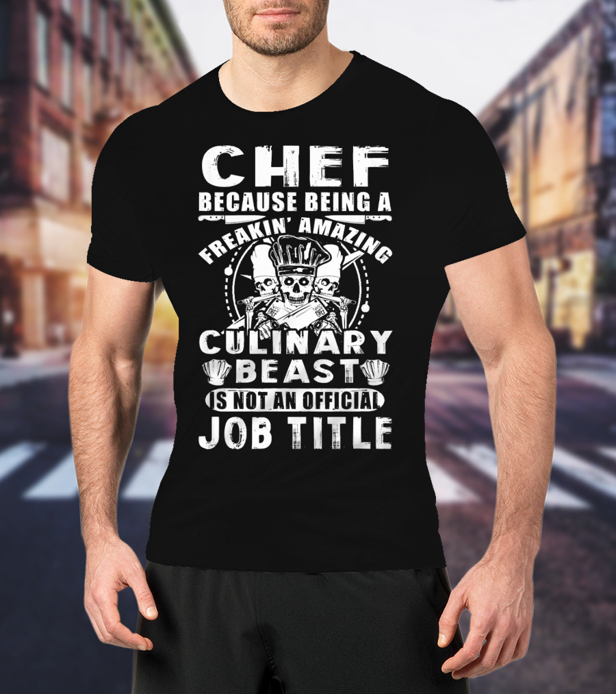 Chef Because Being A Freakin' Amazing Culinary Beast Is Not An Official Job Title T-Shirt