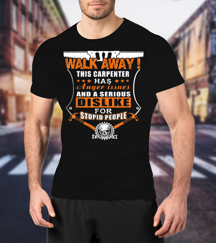 WALK AWAY This Carpenter Has Anger Issues And A Serious Dislike For Stupid People T-Shirt
