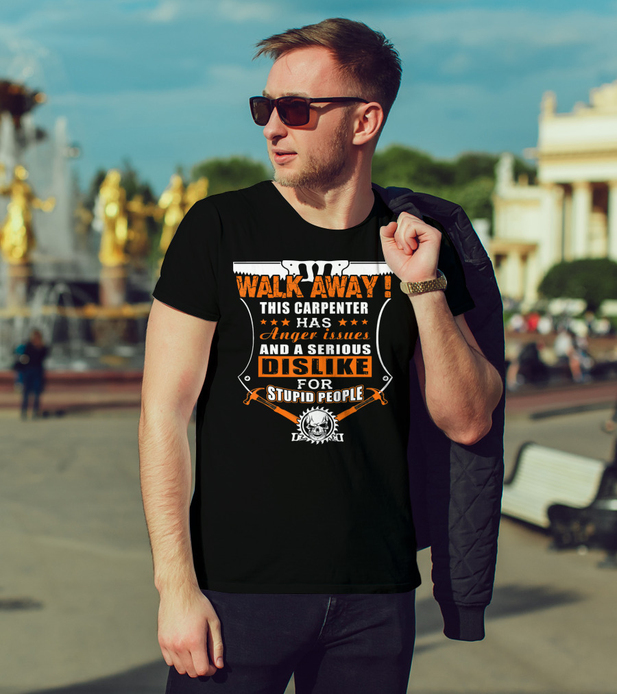 WALK AWAY This Carpenter Has Anger Issues And A Serious Dislike For Stupid People T-Shirt