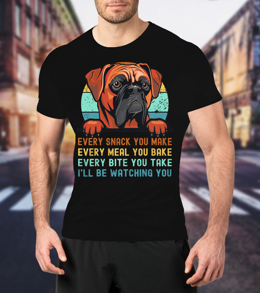 Boxer Dog Funny Mom Dad Every Snack You Make Every Meal You Bake Every Bite You Take I'll Be Watching You T-Shirt