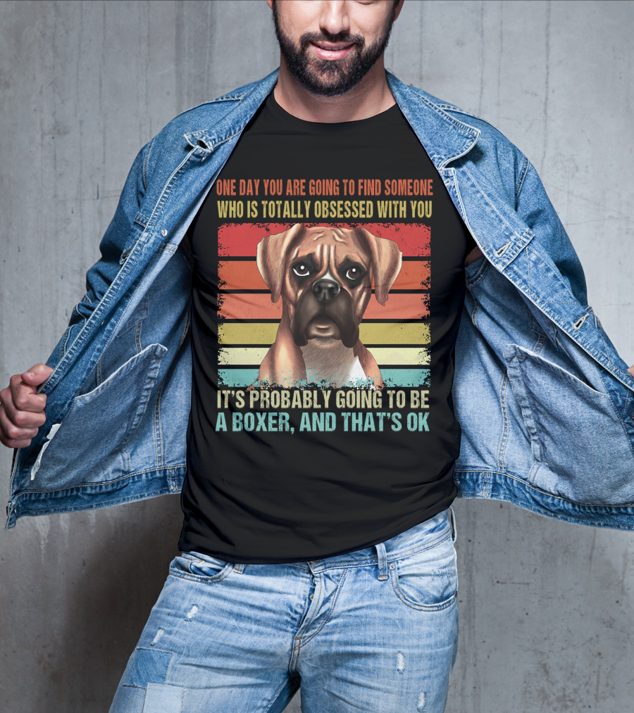One Day You Are Going To Find Someone Who Is Totally Obsessed With You It's Probably Going To Be A Boxer And That's OK T-Shirt