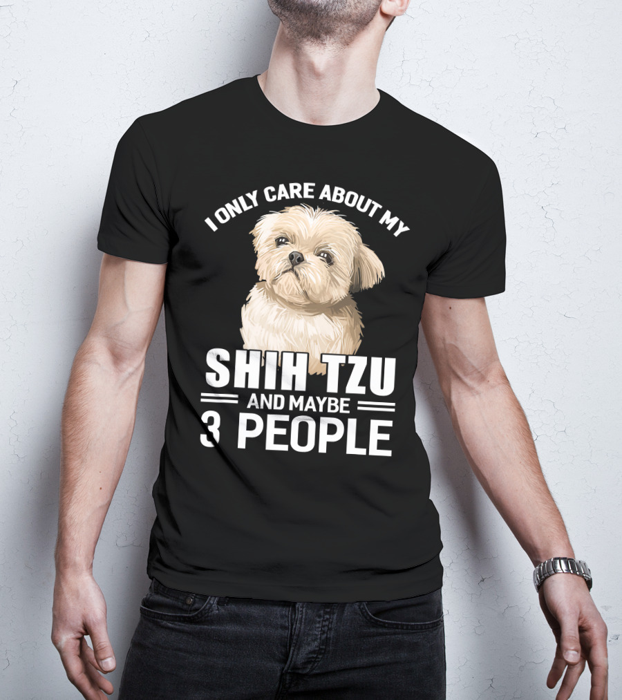I Only Care About My Shih Tzu And Maybe 3 People T-Shirt