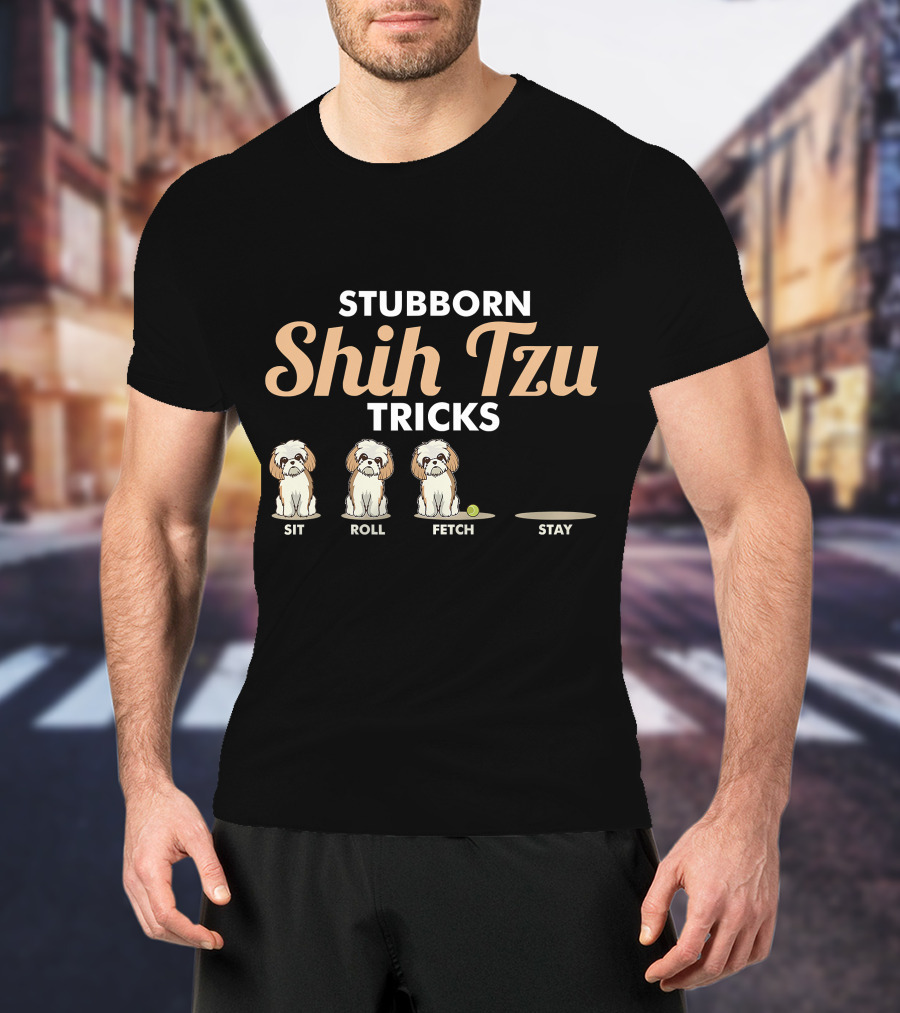 Stubborn Shih Tzu Tricks Sit Roll Fetch Stay T-Shirt
