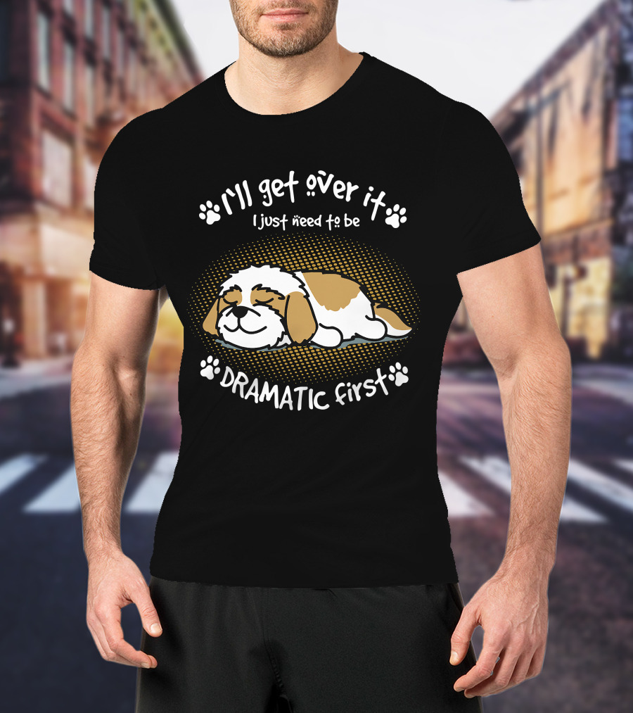 I'll Get Over It I Just Need To Be Dramatic First Sleeping Dog T-Shirt