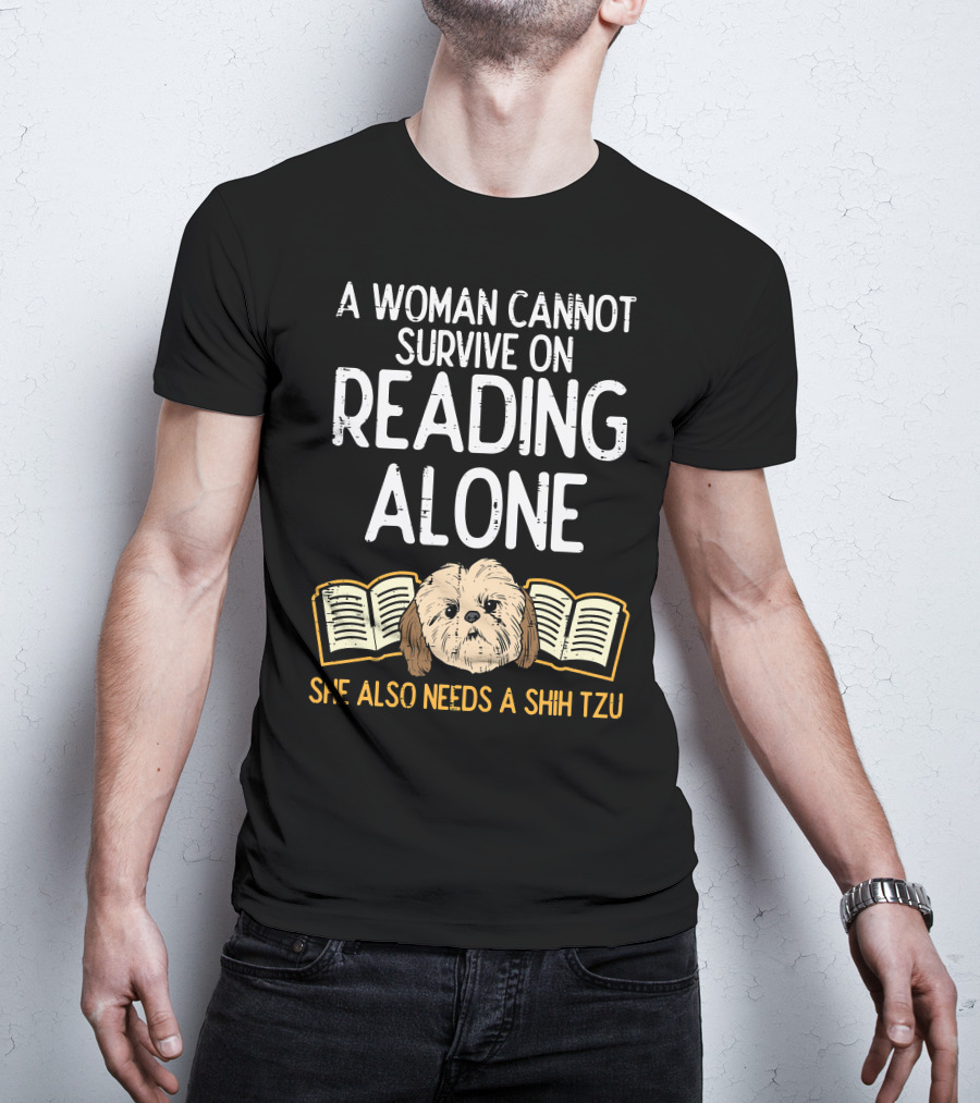 A Woman Cannot Survive On Reading Alone She Also Needs A Shih Tzu T-Shirt