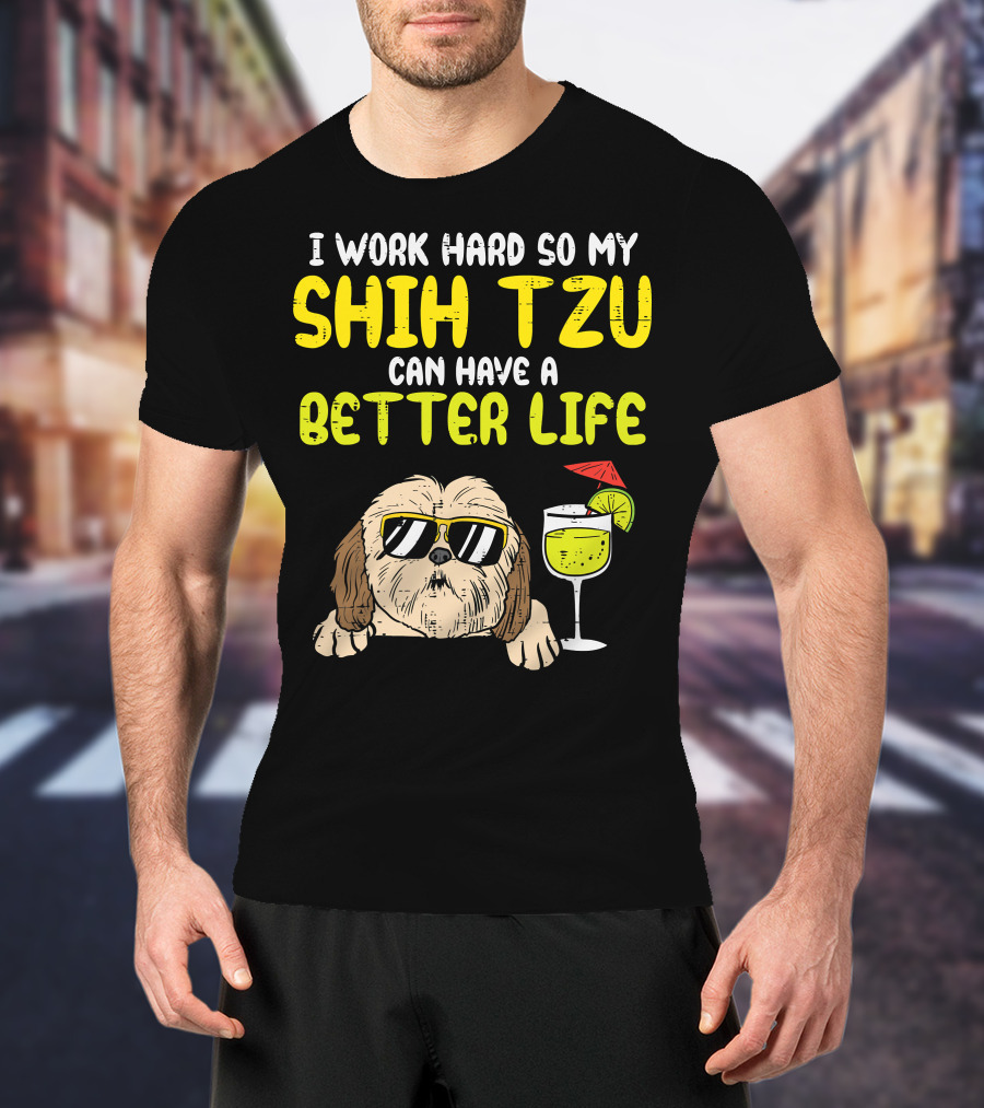 Work Hard So My Shih Tzu Can Have A Better Life Funny T-Shirt
