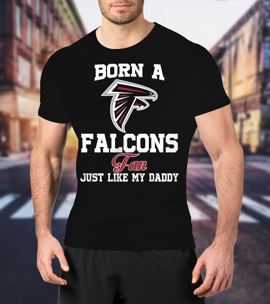 Born A Falcons Fan Just Like My Daddy T-Shirt