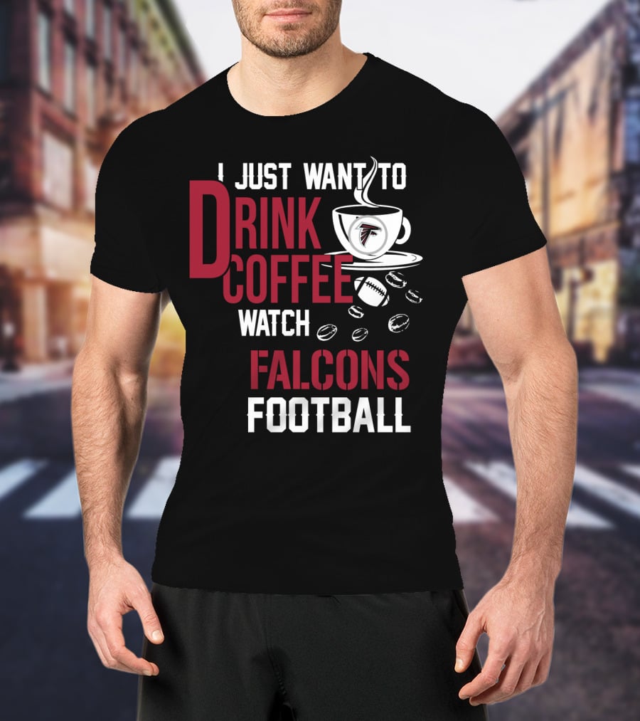 I Just Want To Drink Coffee Watch Falcons Football T-Shirt