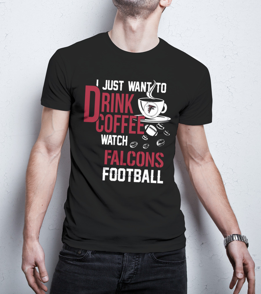 I Just Want To Drink Coffee Watch Falcons Football T-Shirt