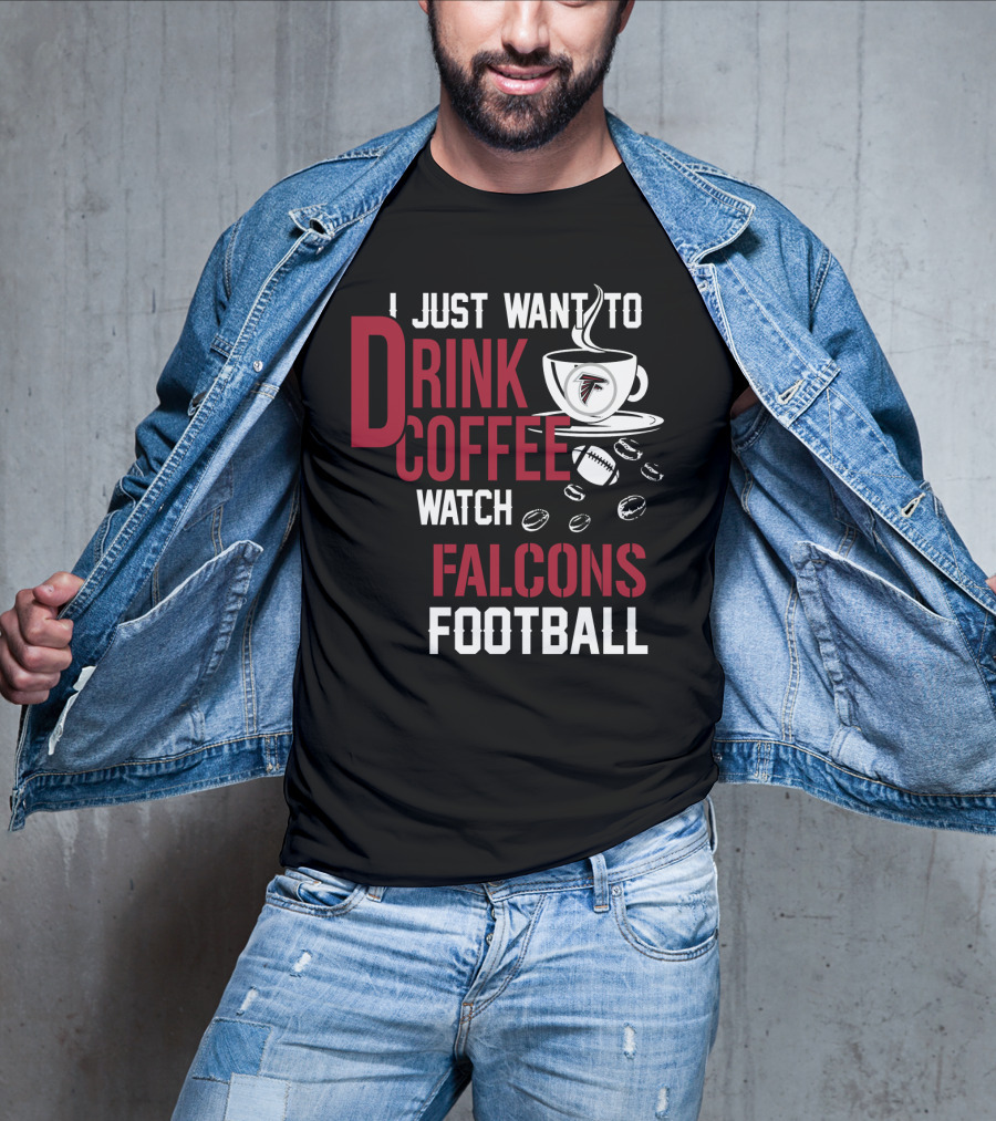 I Just Want To Drink Coffee Watch Falcons Football T-Shirt