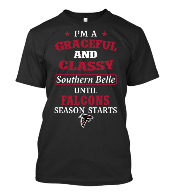 Atlanta Falcons I'm A Graceful And Classy Southern Belle Until Falcons Season Starts T-Shirt