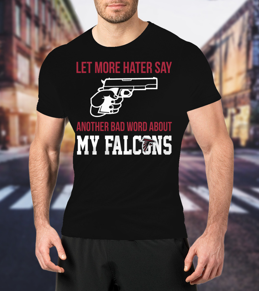 Atlanta Falcons Let More Hater Say Another Bad Word About My Falcons T-Shirt