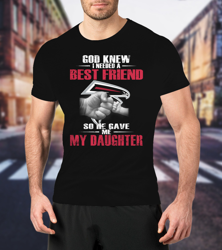 Atlanta Falcons God Knew I Needed A Best Friend So He Gave Me My Daughter T-Shirt