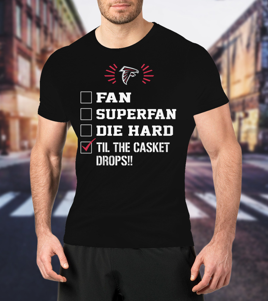Atlanta Falcons Fan Superfan Die Hard Til The Casket Drops T-Shirt