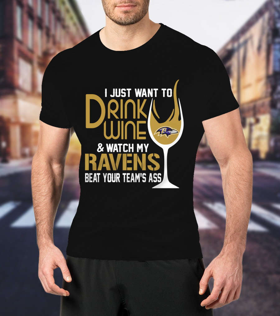 I Just Want To Drink Wine And Watch My Ravens Beat Your Team's Ass T-Shirt