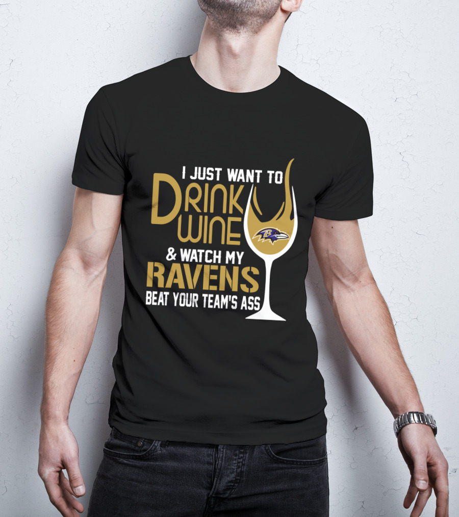 I Just Want To Drink Wine And Watch My Ravens Beat Your Team's Ass T-Shirt