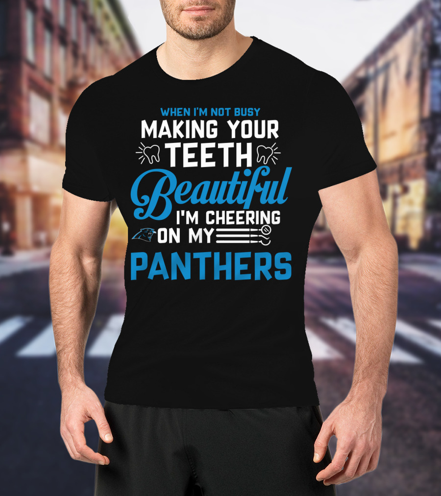 When I'm Not Busy Making Your Teeth Beautiful I'm Cheering On My Carolina Panthers T-Shirt