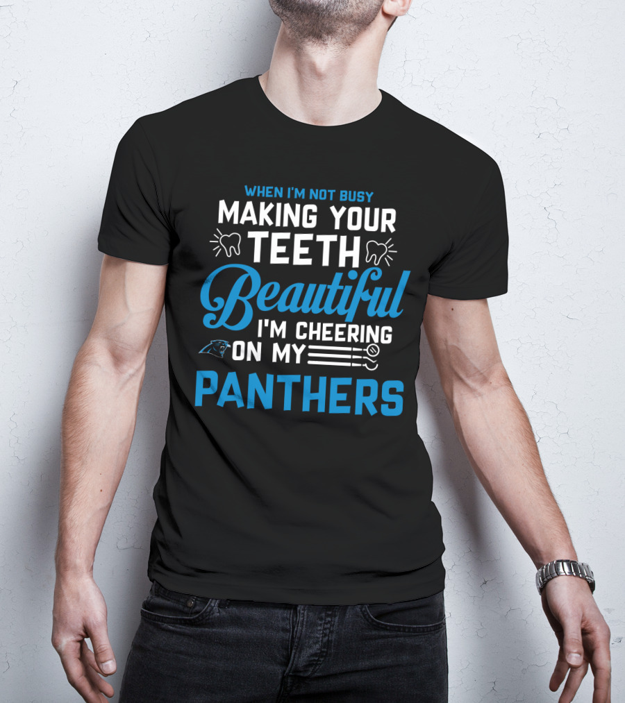 When I'm Not Busy Making Your Teeth Beautiful I'm Cheering On My Carolina Panthers T-Shirt