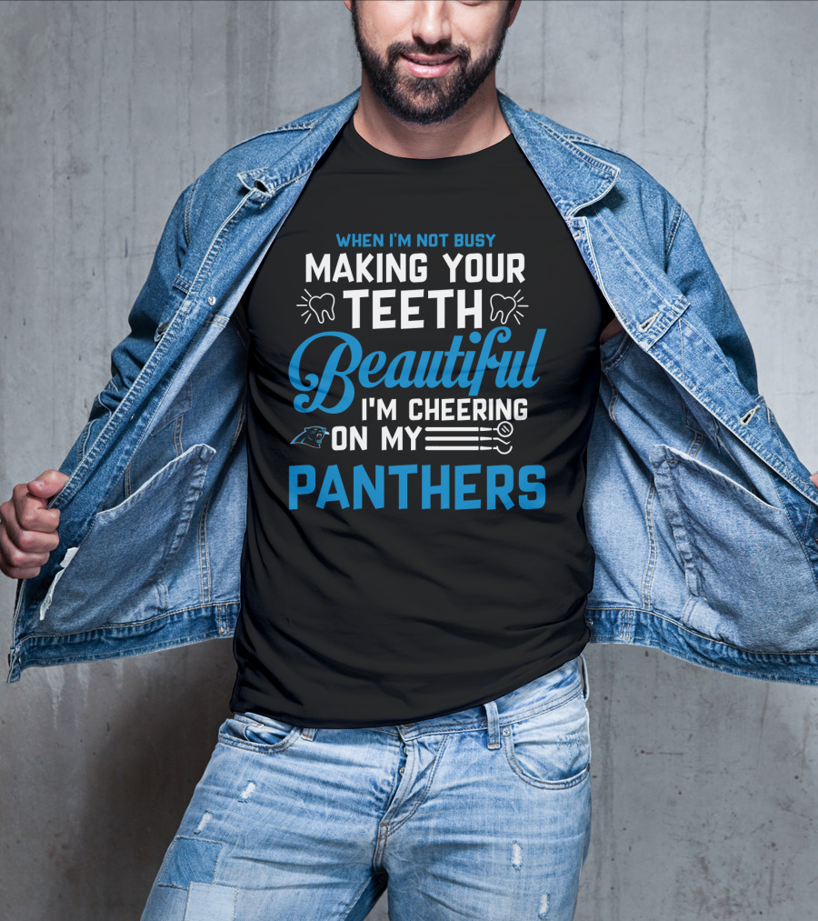 When I'm Not Busy Making Your Teeth Beautiful I'm Cheering On My Carolina Panthers T-Shirt