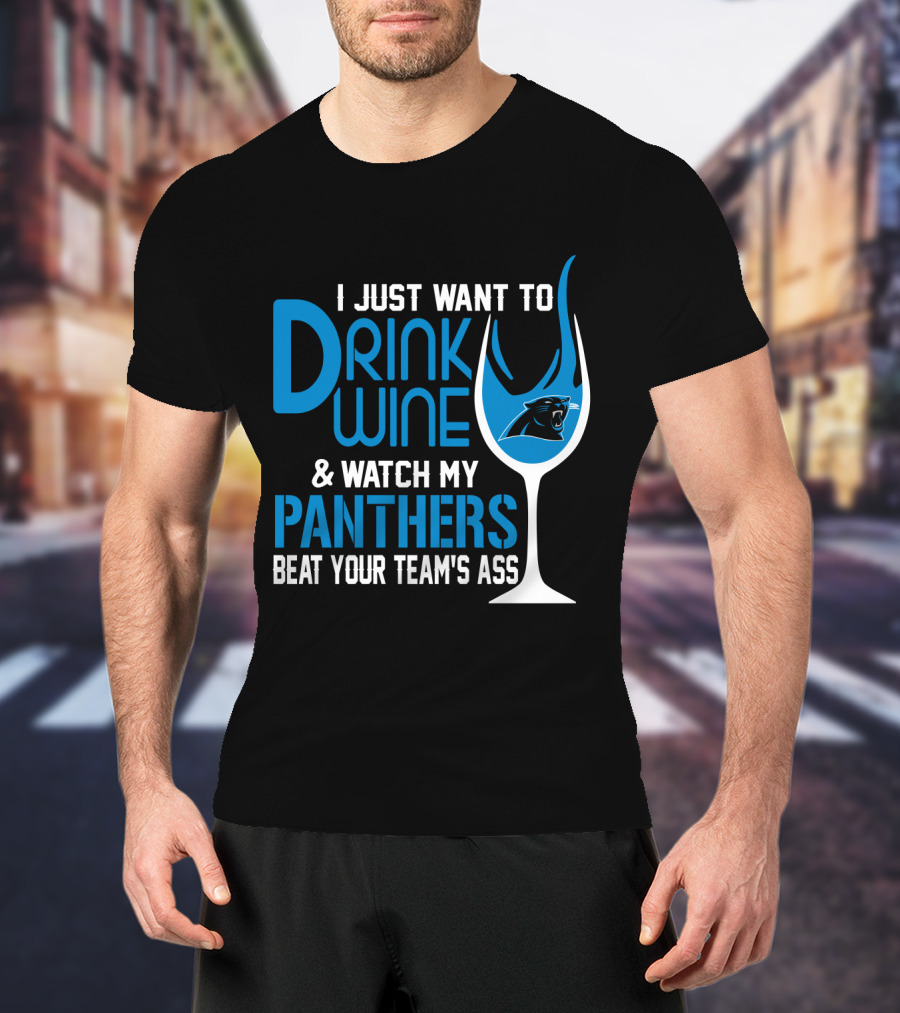 I Just Want To Drink Wine And Watch My Carolina Panthers Beat Your Team's Ass T-Shirt
