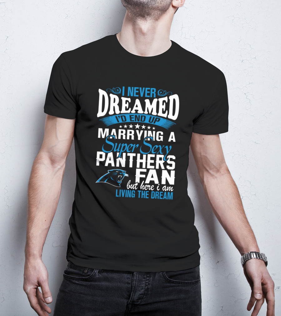I Never Dreamed I'd End Up Marrying A Super Sexy Panthers Fan But Here I Am Living The Dream T-Shirt