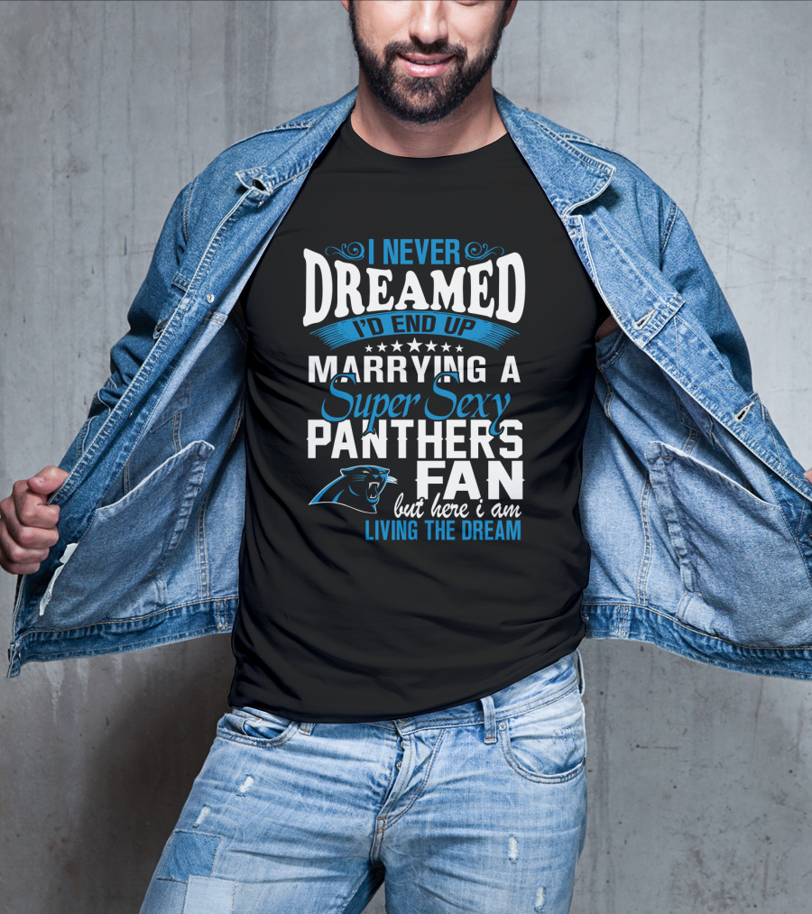 I Never Dreamed I'd End Up Marrying A Super Sexy Panthers Fan But Here I Am Living The Dream T-Shirt