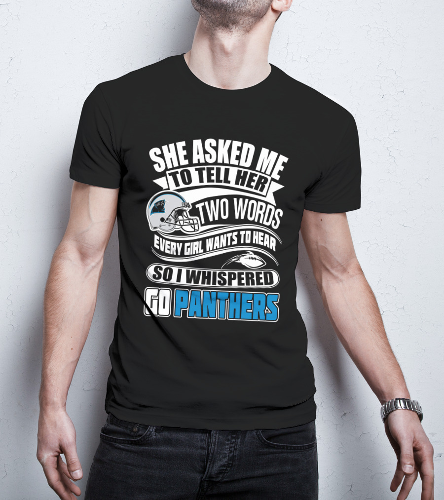 She Asked Me To Tell Her Two Words Every Girl Wants To Hear So I Whispered Go Panthers T-Shirt