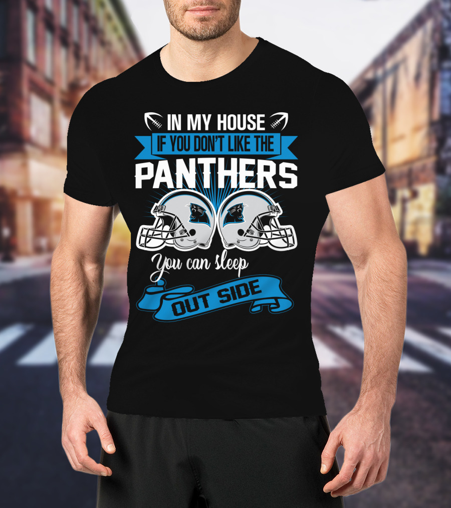 In My House If You Don’t Like The Carolina Panthers You Can Sleep Outside T-Shirt