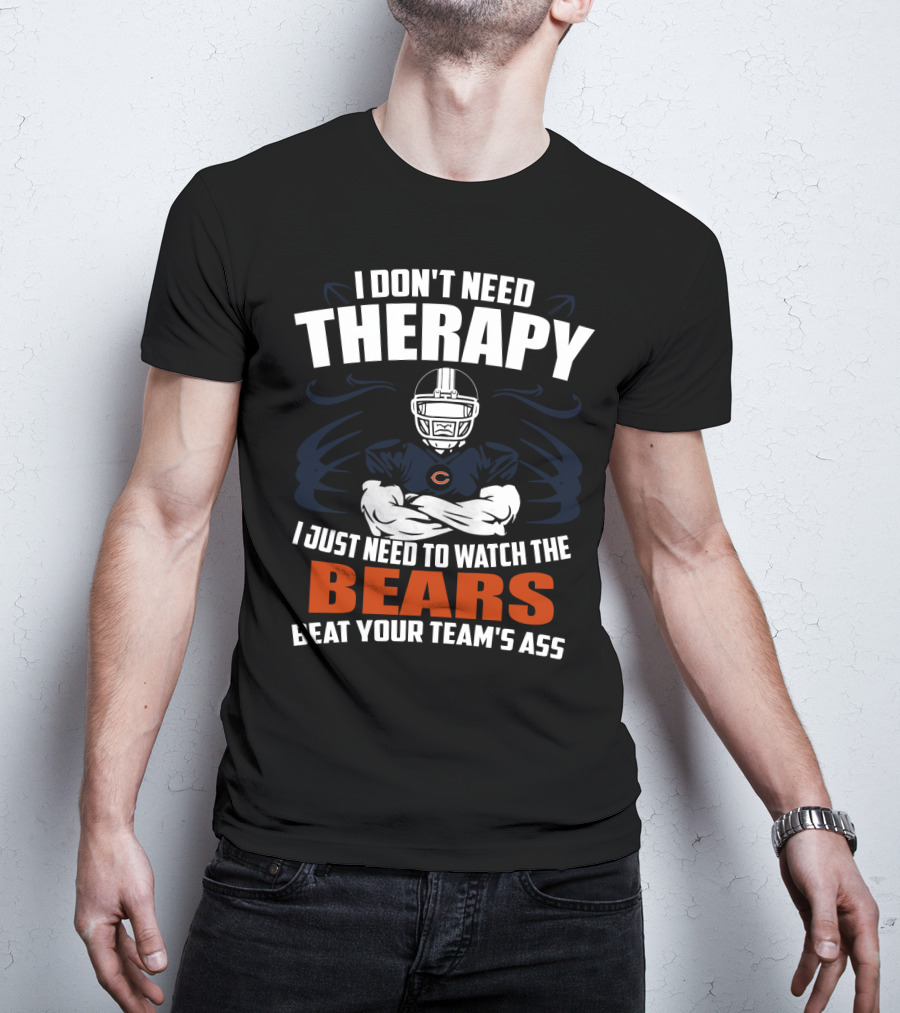 Chicago Bears I Don't Need Therapy I Just Need To Watch The Bears Beat Your Team's Ass T-Shirt