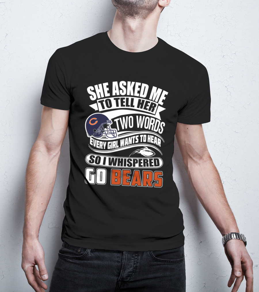 She Asked Me To Tell Her Two Words Every Girl Wants To Hear So I Whispered Go Bears T-Shirt
