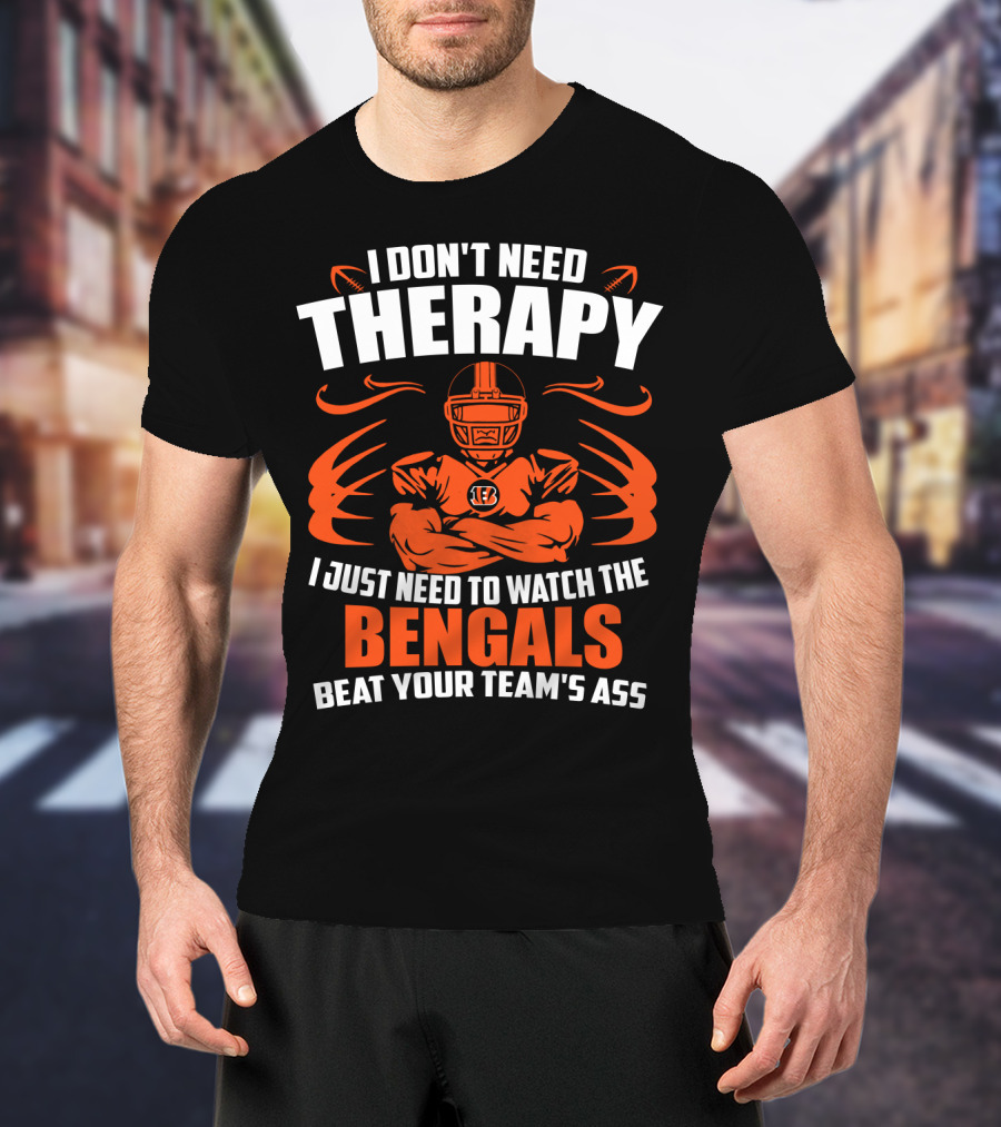 I Don't Need Therapy I Just Need To Watch The Cincinnati Bengals Beat Your Team's Ass T-Shirt