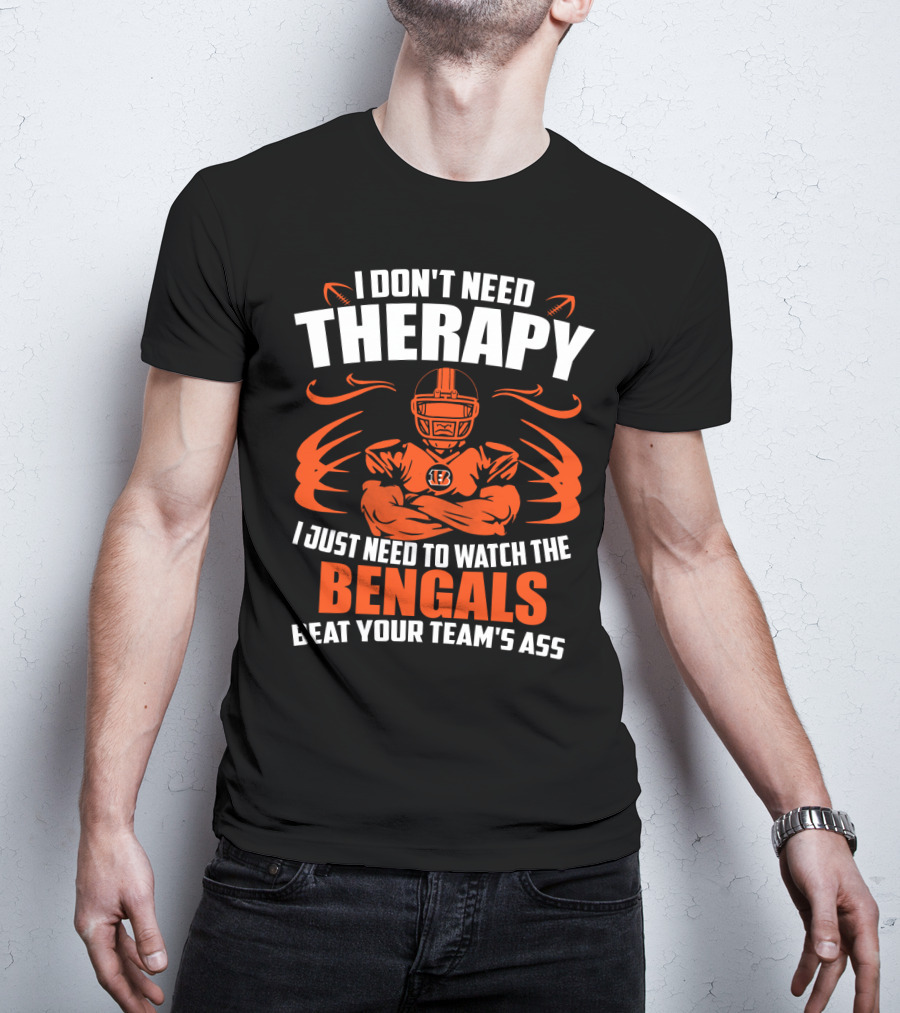 I Don't Need Therapy I Just Need To Watch The Cincinnati Bengals Beat Your Team's Ass T-Shirt