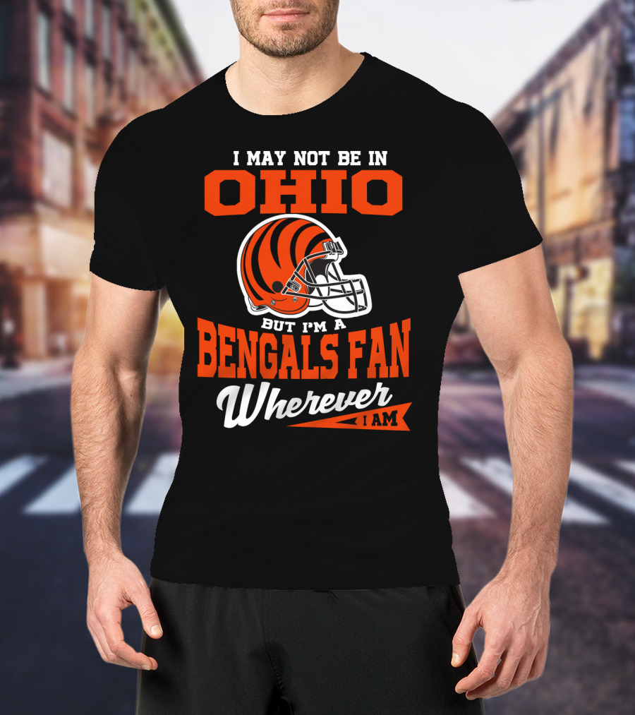 I May Not Be In Ohio But I'm A Cincinnati Bengals Fan Wherever I Am T-Shirt