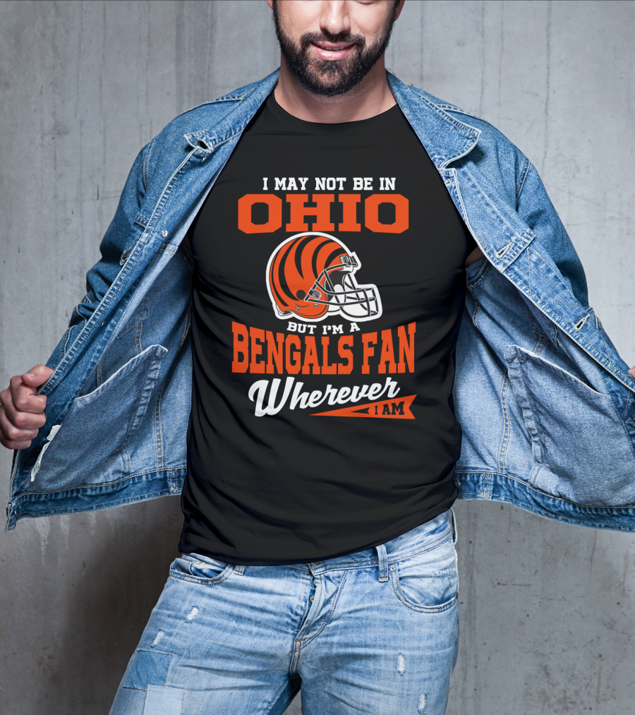 I May Not Be In Ohio But I'm A Cincinnati Bengals Fan Wherever I Am T-Shirt