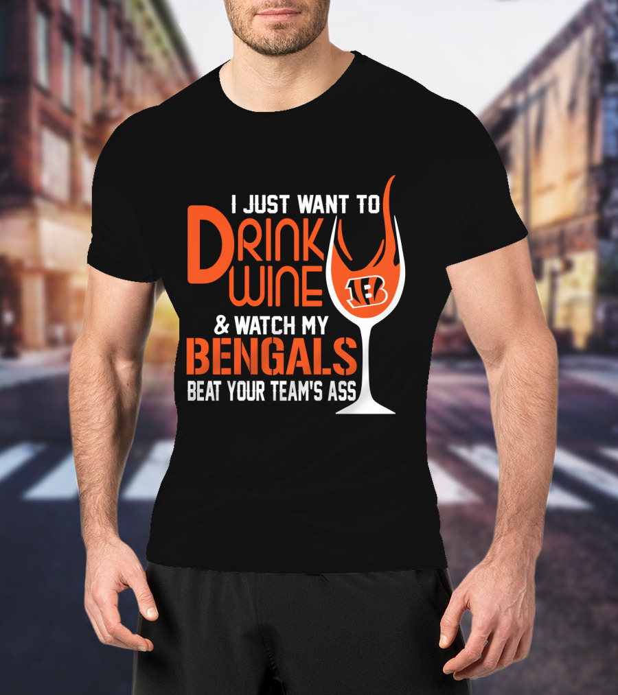 I Just Want To Drink Wine And Watch My Bengals Beat Your Team's Ass T-Shirt