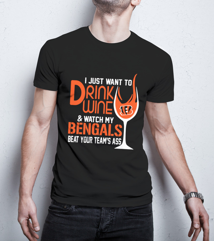 I Just Want To Drink Wine And Watch My Bengals Beat Your Team's Ass T-Shirt
